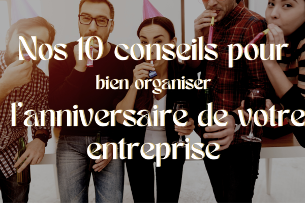 Nos 10 conseils pour bien organiser l’anniversaire de votre entreprise