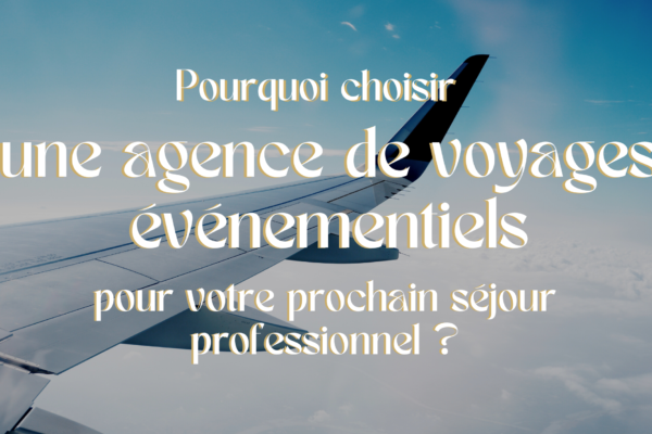 Pourquoi choisir une agence de voyages événementiels pour votre séjour professionnel ?