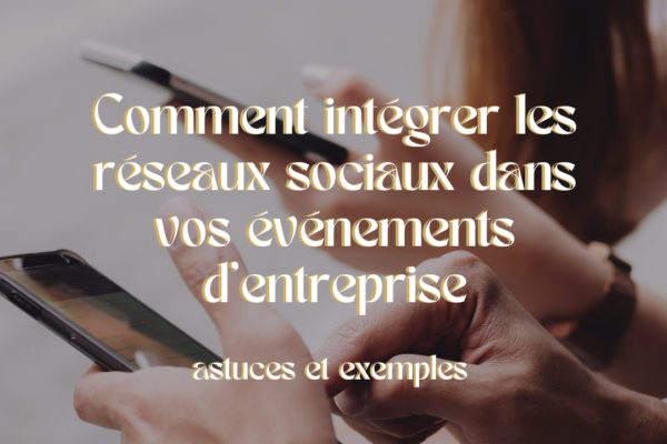 Comment intégrer les réseaux sociaux dans vos événements d’entreprise : astuces et exemples