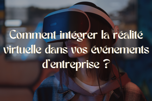 Comment intégrer la réalité virtuelle dans vos événements d’entreprise ?